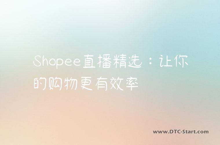 Shopee直播精选：让你的购物更有效率