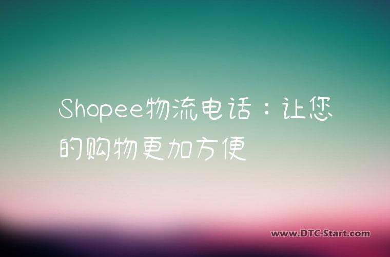 Shopee物流电话：让您的购物更加方便