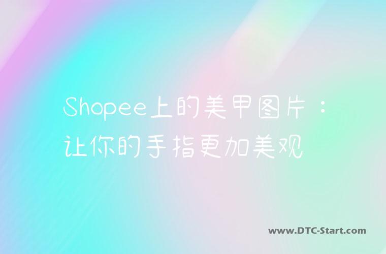 Shopee上的美甲图片：让你的手指更加美观