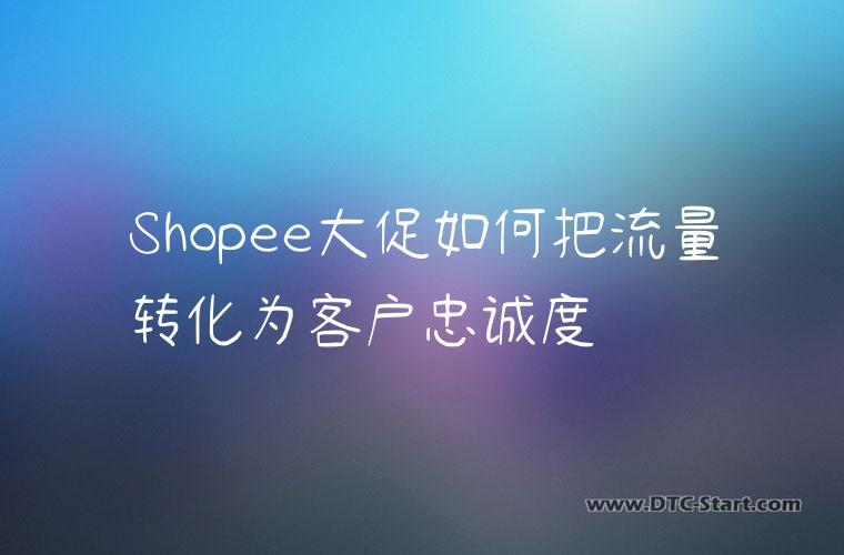 Shopee大促如何把流量转化为客户忠诚度