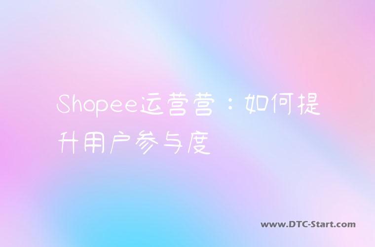 Shopee运营营：如何提升用户参与度