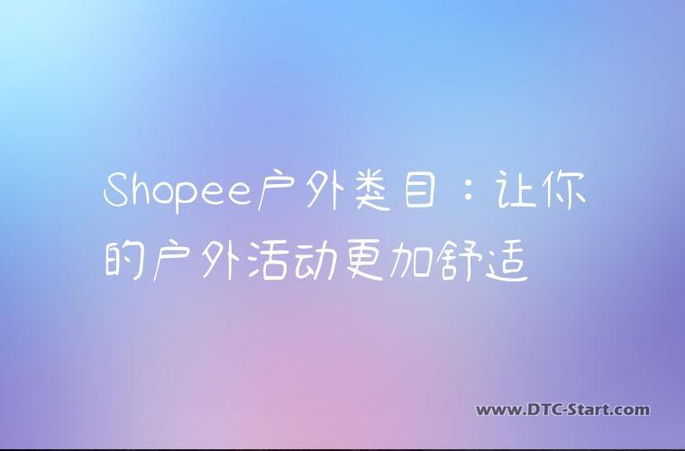 Shopee户外类目：让你的户外活动更加舒适