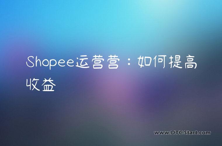 Shopee运营营：如何提高收益