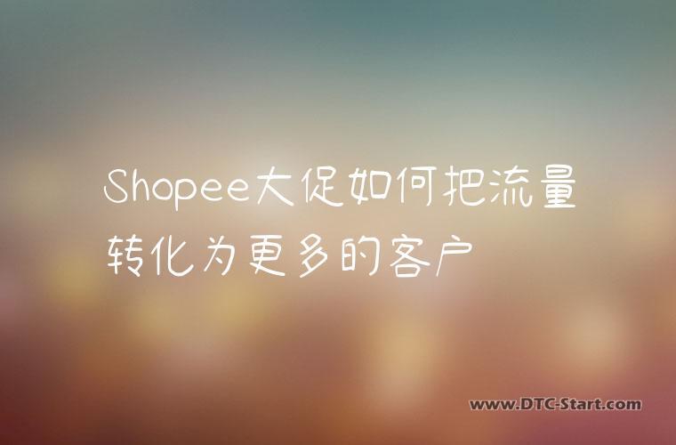 Shopee大促如何把流量转化为更多的客户