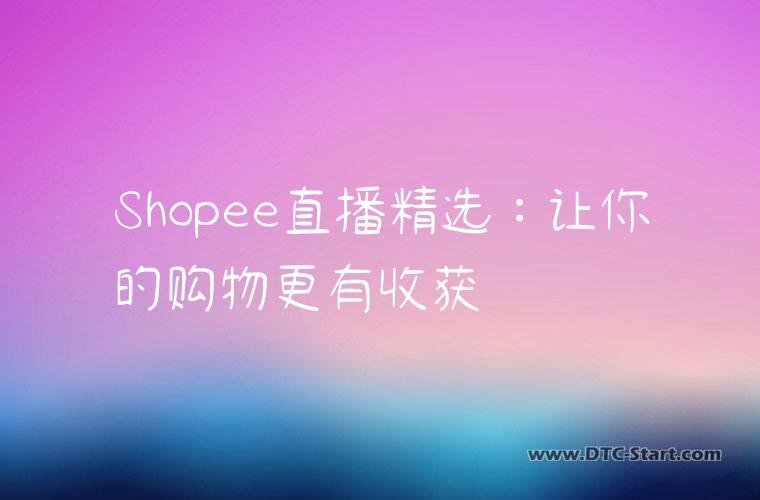 Shopee直播精选：让你的购物更有收获