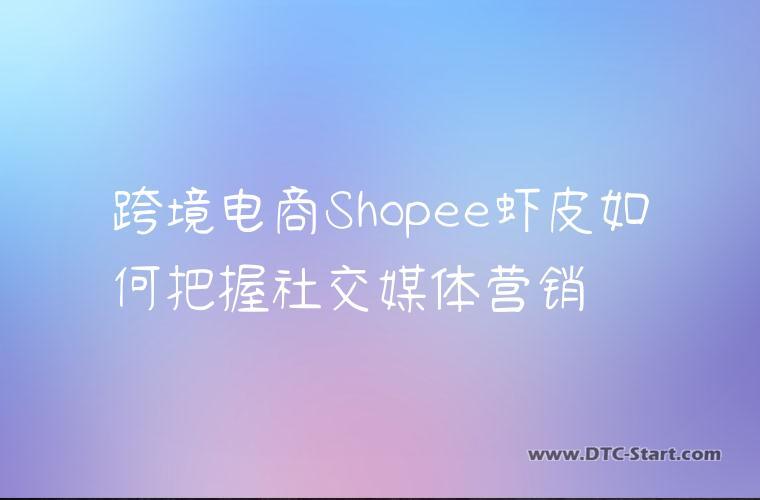 跨境电商Shopee虾皮如何把握社交媒体营销