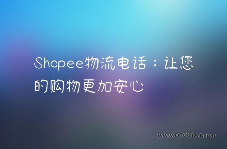 Shopee物流电话：让您的购物更加安心