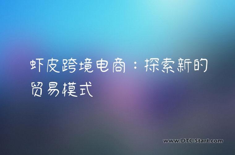 虾皮跨境电商：探索新的贸易模式