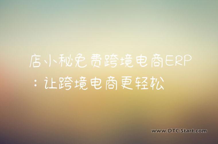 店小秘免费跨境电商ERP：让跨境电商更轻松