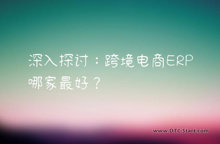 深入探讨：跨境电商ERP哪家最好？