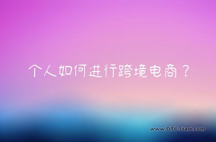 个人如何进行跨境电商？