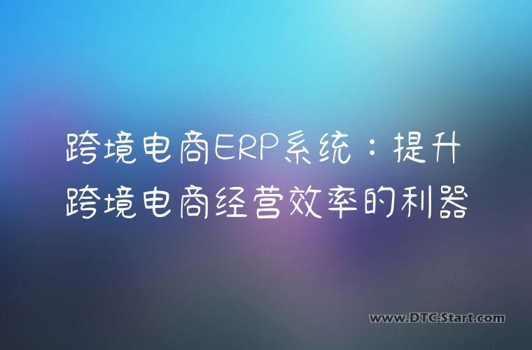 跨境电商ERP系统：提升跨境电商经营效率的利器