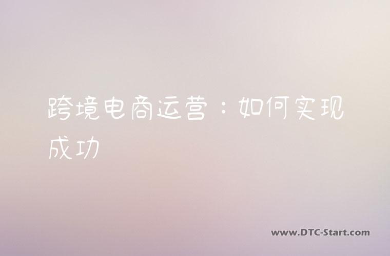 跨境电商运营：如何实现成功