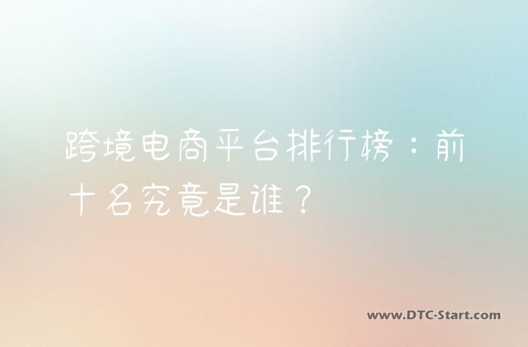 跨境电商平台排行榜：前十名究竟是谁？