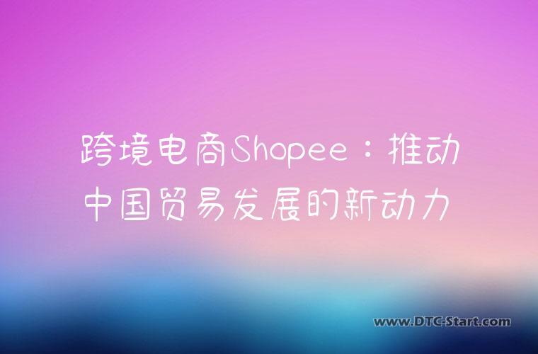 跨境电商Shopee：推动中国贸易发展的新动力