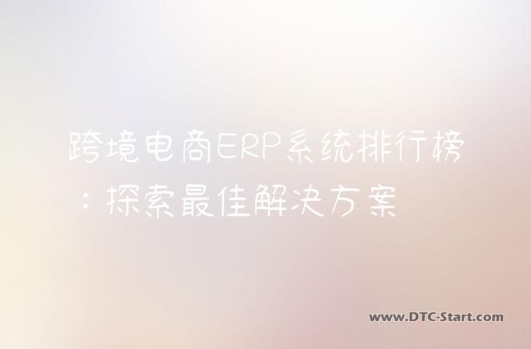 跨境电商ERP系统排行榜：探索最佳解决方案