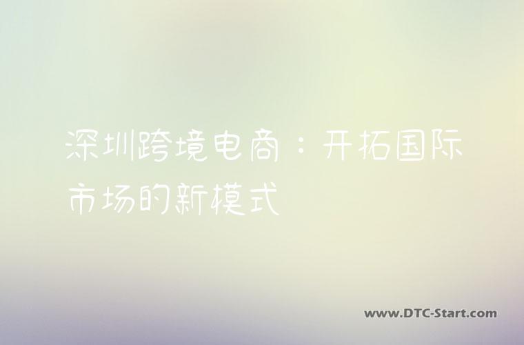 深圳跨境电商：开拓国际市场的新模式