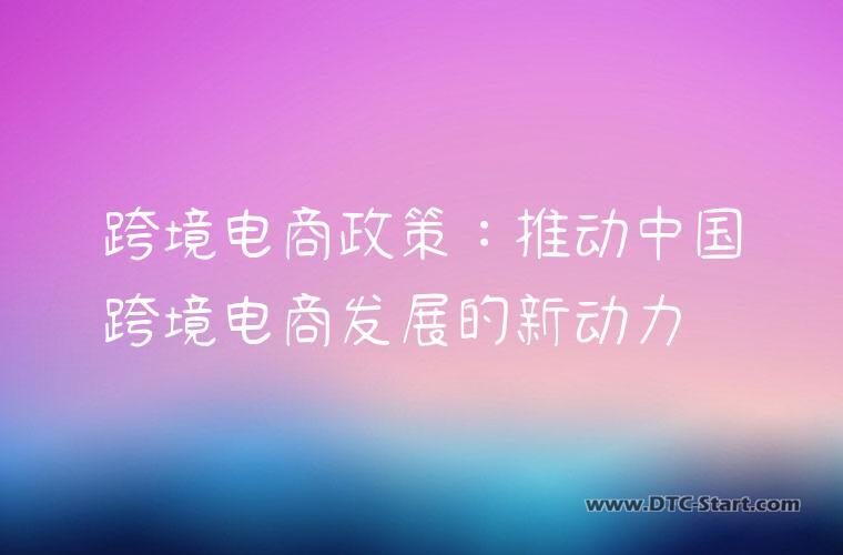 跨境电商政策：推动中国跨境电商发展的新动力