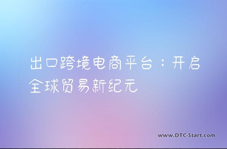 出口跨境电商平台：开启全球贸易新纪元