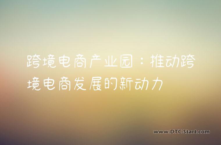 跨境电商产业园：推动跨境电商发展的新动力