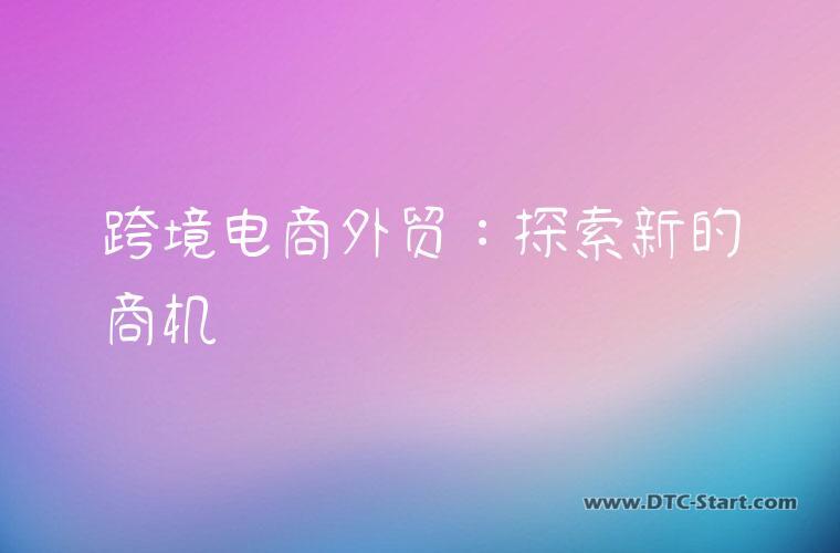 跨境电商外贸：探索新的商机