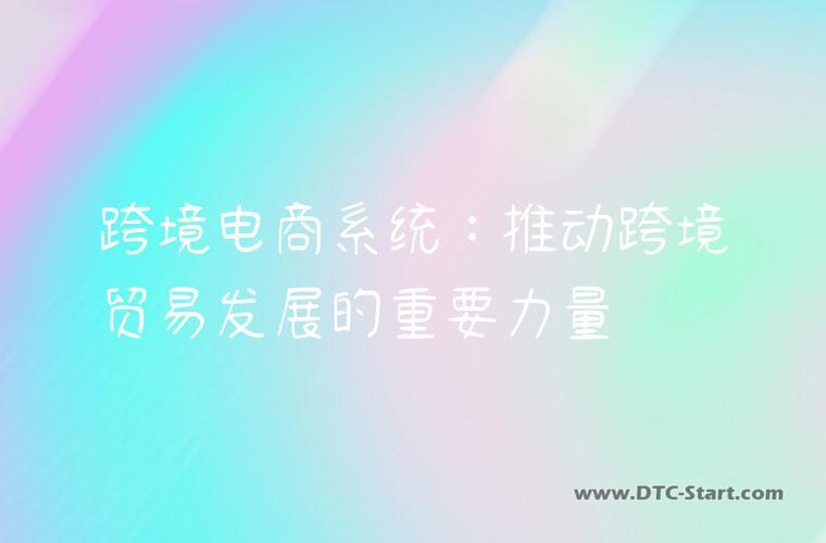 跨境电商系统：推动跨境贸易发展的重要力量
