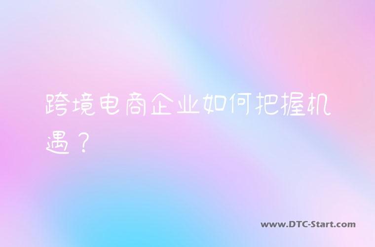 跨境电商企业如何把握机遇？