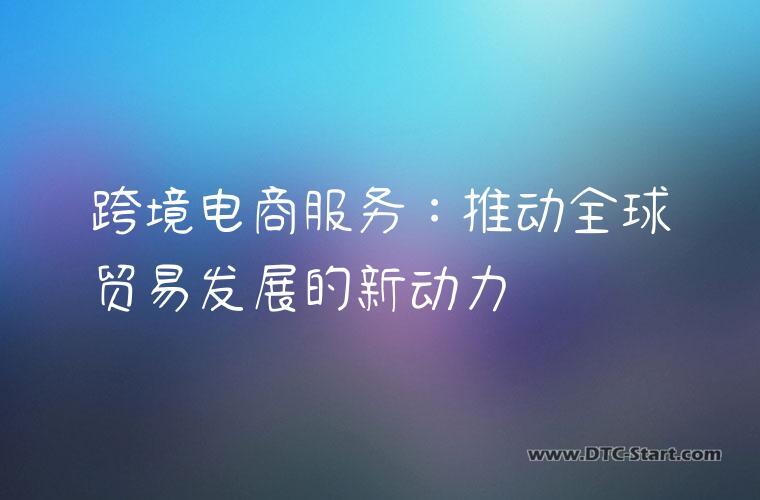 跨境电商服务：推动全球贸易发展的新动力
