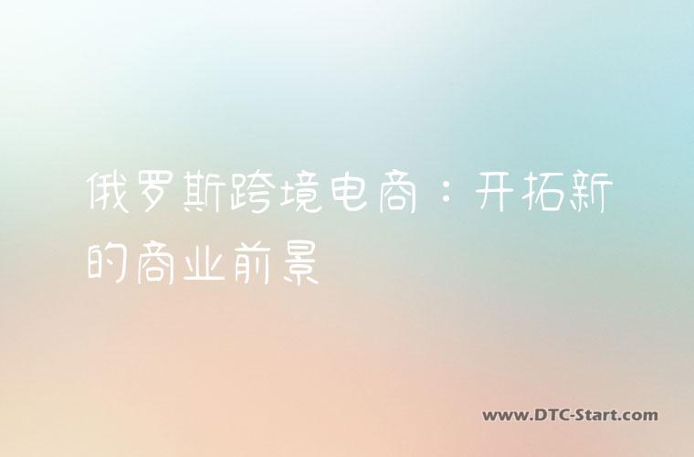 俄罗斯跨境电商：开拓新的商业前景