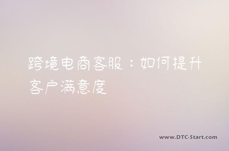 跨境电商客服：如何提升客户满意度