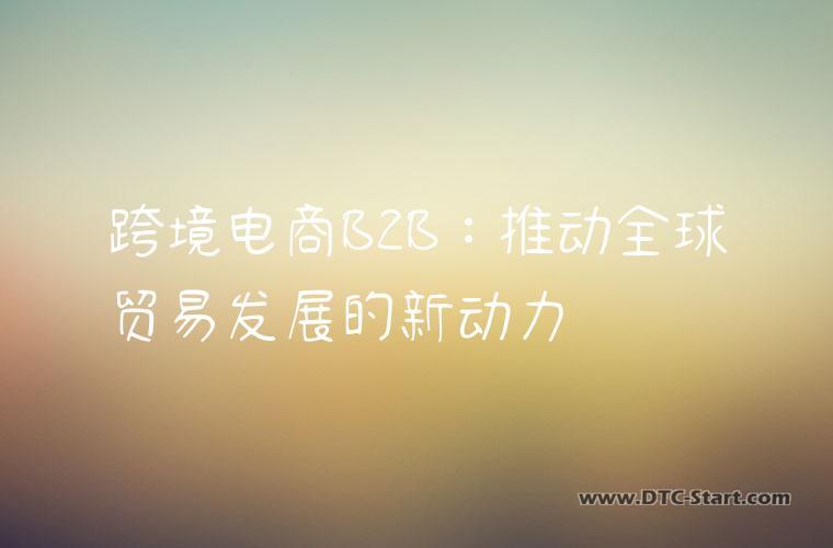 跨境电商B2B：推动全球贸易发展的新动力