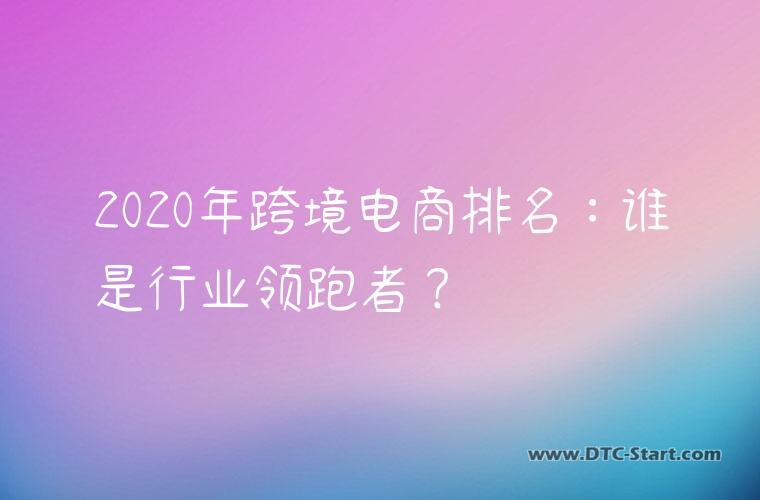 2020年跨境电商排名：谁是行业领跑者？
