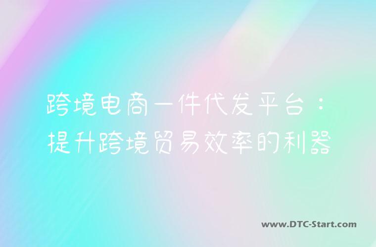 跨境电商一件代发平台：提升跨境贸易效率的利器