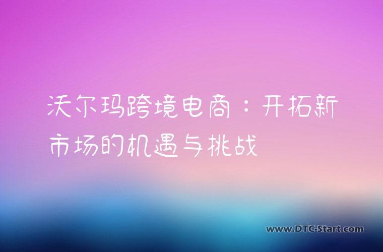 沃尔玛跨境电商：开拓新市场的机遇与挑战
