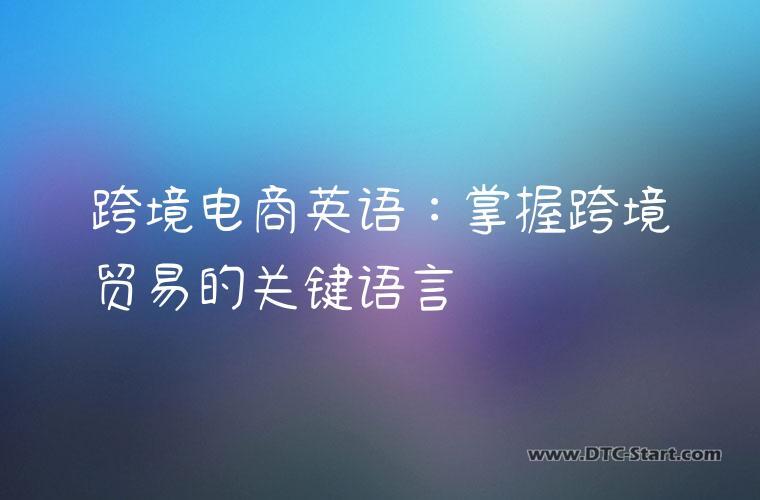 跨境电商英语：掌握跨境贸易的关键语言