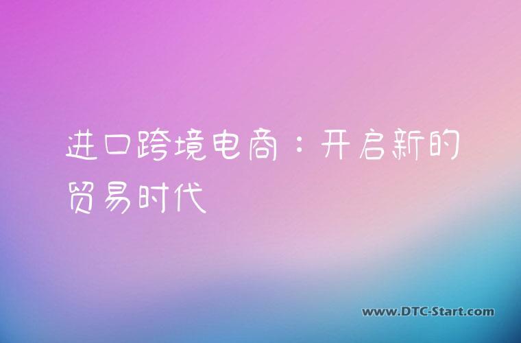 进口跨境电商：开启新的贸易时代