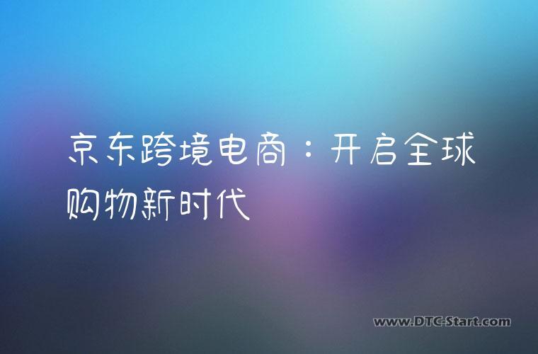京东跨境电商：开启全球购物新时代