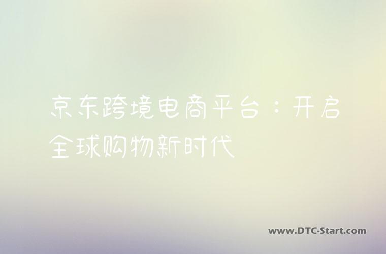 京东跨境电商平台：开启全球购物新时代