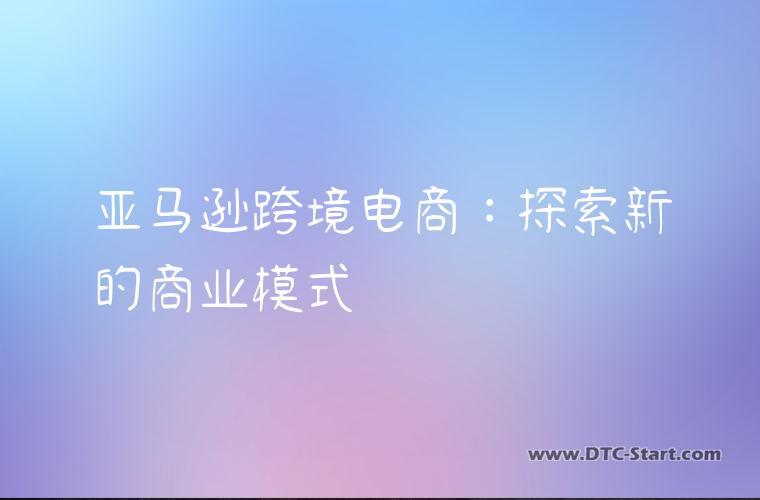 亚马逊跨境电商：探索新的商业模式