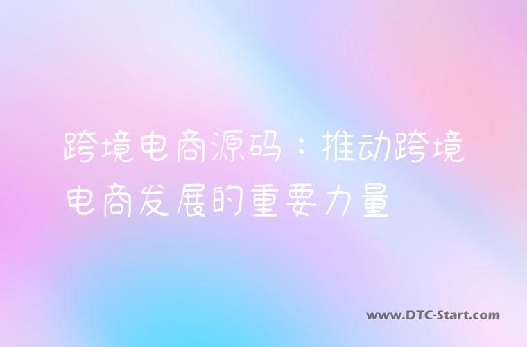 跨境电商源码：推动跨境电商发展的重要力量