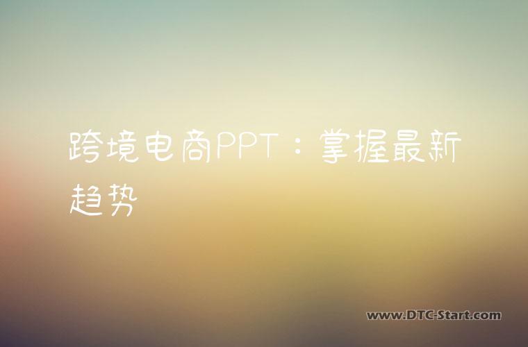 跨境电商PPT：掌握最新趋势