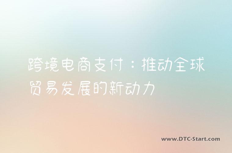 跨境电商支付：推动全球贸易发展的新动力