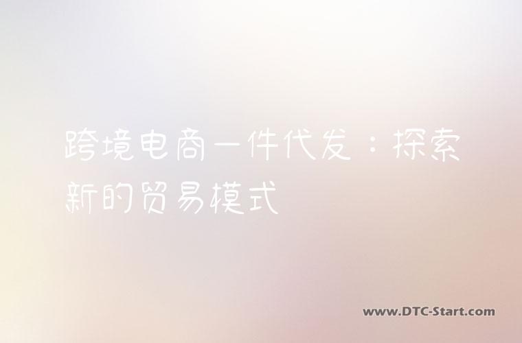 跨境电商一件代发：探索新的贸易模式