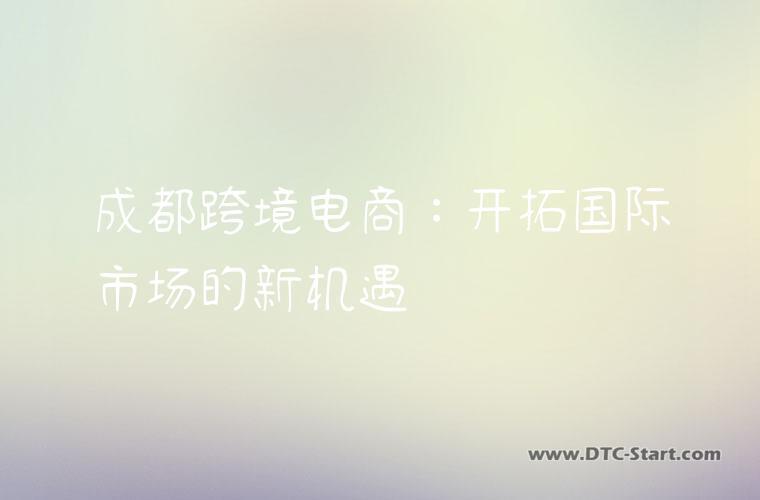 成都跨境电商：开拓国际市场的新机遇
