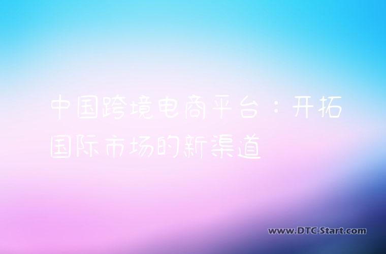 中国跨境电商平台：开拓国际市场的新渠道