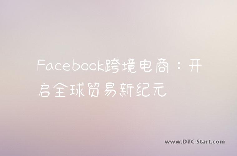 Facebook跨境电商：开启全球贸易新纪元