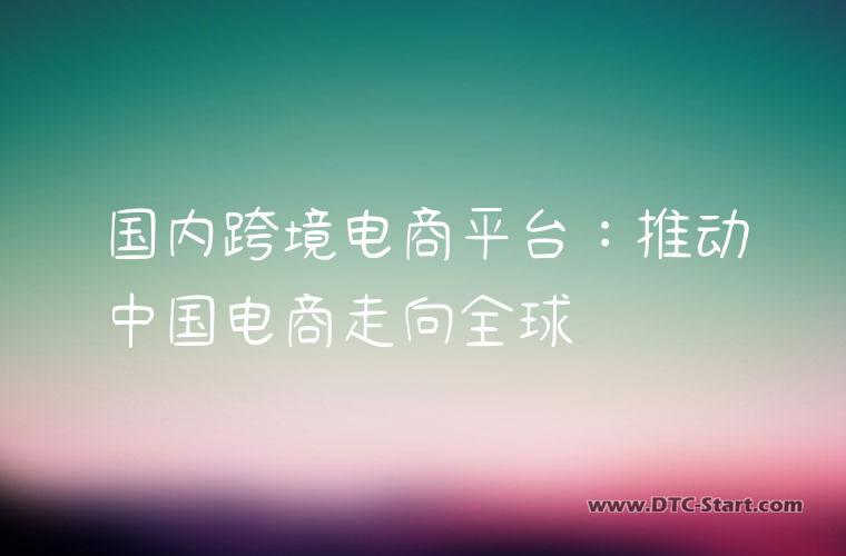 国内跨境电商平台：推动中国电商走向全球