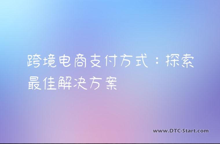 跨境电商支付方式：探索最佳解决方案