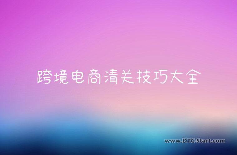 跨境电商清关技巧大全