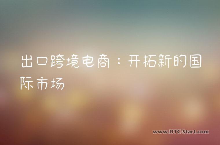 出口跨境电商：开拓新的国际市场